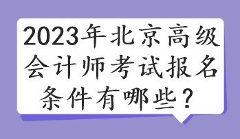 2023年北京高級會計(jì)師考試報(bào)名條件有哪些？