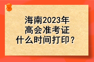 海南2023年高會準考證什么時間打印？