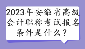 2023年安徽省高級會計職稱考試報名條件是什么？