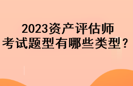 2023資產(chǎn)評(píng)估師考試題型有哪些類型？