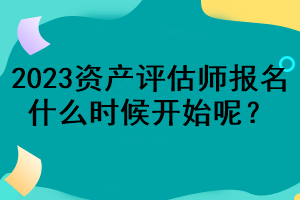 2023資產(chǎn)評估師報名什么時候開始呢？