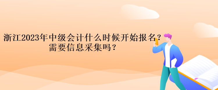 浙江2023年中級會計考試什么時候開始報名？需要信息采集嗎？