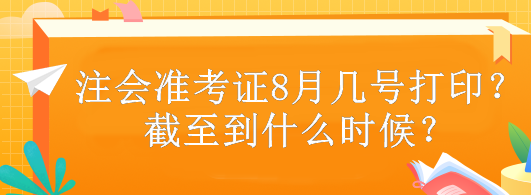 注會(huì)準(zhǔn)考證8月幾號(hào)打?。拷刂恋绞裁磿r(shí)候？