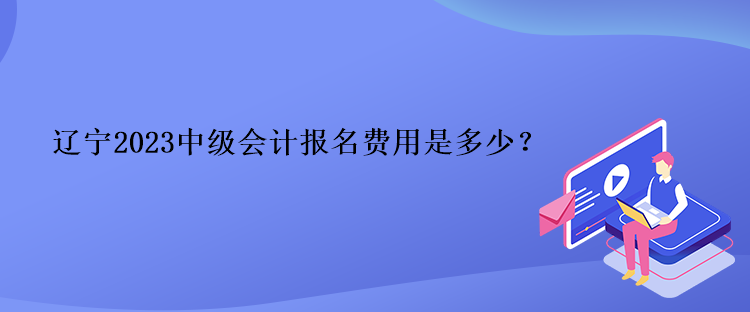 遼寧2023中級(jí)會(huì)計(jì)報(bào)名費(fèi)用是多少？