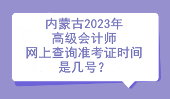 內(nèi)蒙古2023年高級會計師網(wǎng)上查詢準考證時間是幾號？