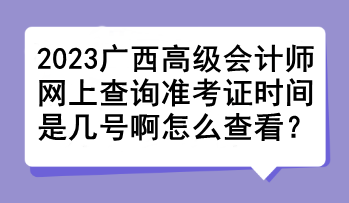 2023廣西高級會計師網(wǎng)上查詢準考證時間是幾號啊怎么查看？