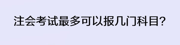 注會考試最多可以報幾門科目？