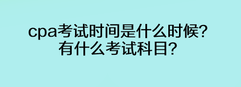 cpa考試時間是什么時候？有什么考試科目？