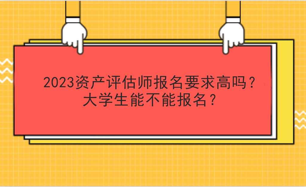 2023資產(chǎn)評(píng)估師報(bào)名要求高嗎？大學(xué)生能不能報(bào)名？