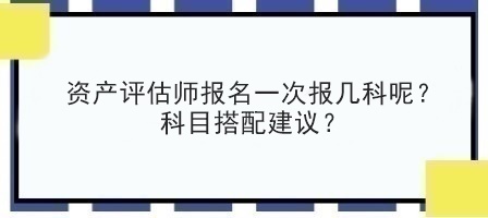 資產(chǎn)評估師報(bào)名一次報(bào)幾科呢？科目搭配建議？