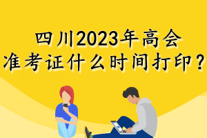 四川2023年高會準考證什么時間打?。? suffix=