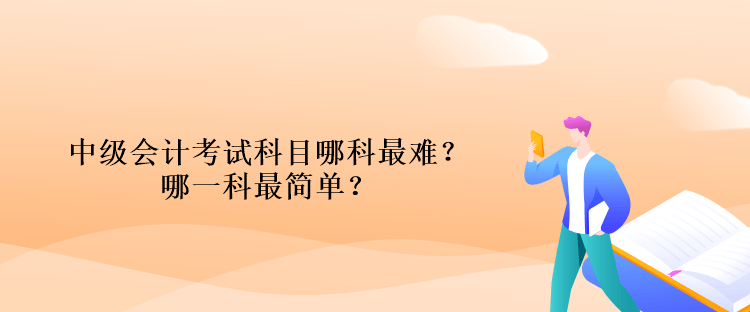 中級(jí)會(huì)計(jì)考試科目哪科最難？哪一科最簡(jiǎn)單？