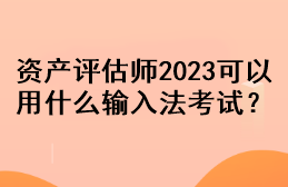 資產(chǎn)評估師2023可以用什么輸入法考試？