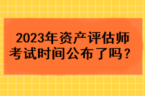 2023年資產(chǎn)評估師考試時間公布了嗎？