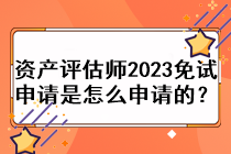 資產(chǎn)評估師2023免試申請是怎么申請的？