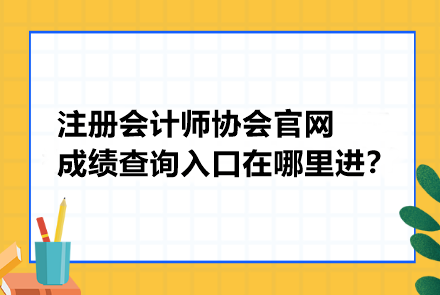 注冊(cè)會(huì)計(jì)師協(xié)會(huì)官網(wǎng)成績(jī)查詢?nèi)肟谠谀睦镞M(jìn)？