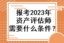 報(bào)考2023年資產(chǎn)評(píng)估師需要什么條件？