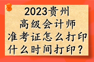 2023貴州高級會計師準(zhǔn)考證怎么打??？什么時間打印？