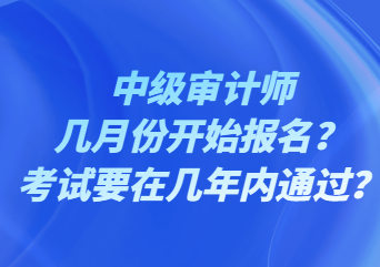 中級(jí)審計(jì)師幾月份開(kāi)始報(bào)名？考試要在幾年內(nèi)通過(guò)？