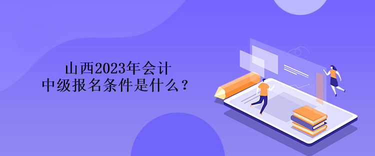 山西2023年會(huì)計(jì)中級(jí)報(bào)名條件是什么？