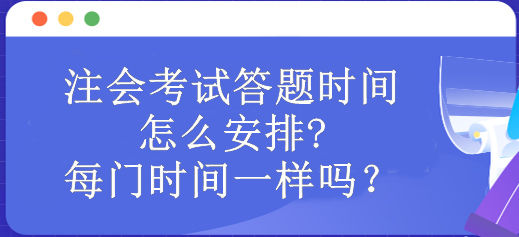 注會考試答題時(shí)間怎么安排?每門時(shí)間一樣嗎？