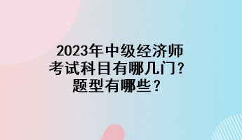 2023年中級經濟師考試科目有哪幾門？題型有哪些？