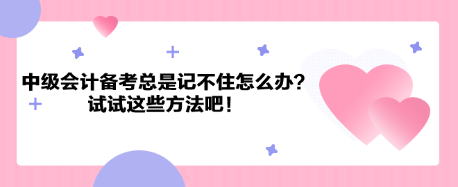 中級(jí)會(huì)計(jì)職稱備考總是記不住怎么辦？試試這些方法吧！