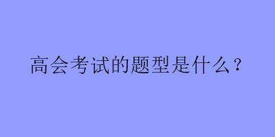 高會考試的題型是什么？