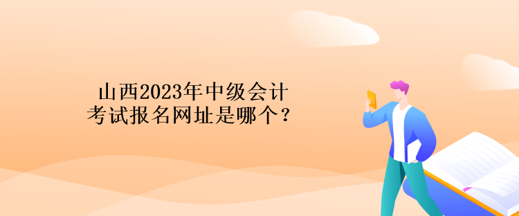 山西2023年中級(jí)會(huì)計(jì)考試報(bào)名網(wǎng)址是哪個(gè)？