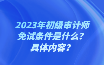 2023年初級審計師免試條件是什么？具體內(nèi)容？