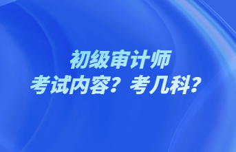 初級審計師考試內(nèi)容？考幾科？