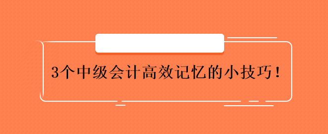 3個中級會計高效記憶的小技巧！