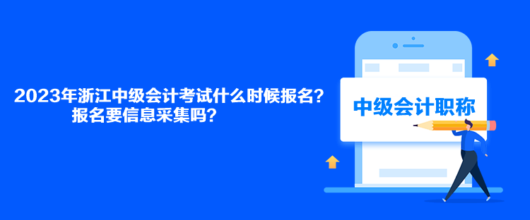 2023年浙江中級(jí)會(huì)計(jì)考試什么時(shí)候報(bào)名？報(bào)名要信息采集嗎？