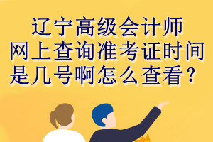 遼寧高級會計師網(wǎng)上查詢準考證時間是幾號啊怎么查看？