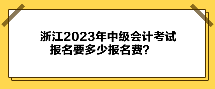 浙江2023年中級會計考試報名要多少報名費？