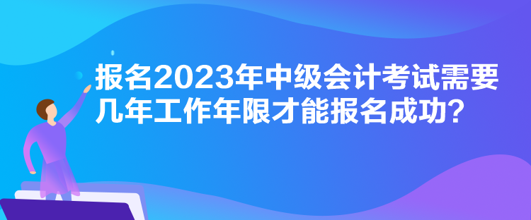 報名2023年中級會計考試需要幾年工作年限才能報名成功？