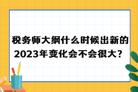 稅務(wù)師大綱什么時候出新的2023年變化會不會很大？