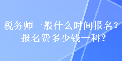 稅務(wù)師一般什么時(shí)間報(bào)名？報(bào)名費(fèi)多少錢(qián)一科？