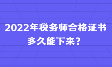 2022年稅務(wù)師合格證書多久能下來？