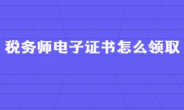 稅務(wù)師電子證書怎么領(lǐng)??？