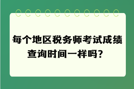 每個(gè)地區(qū)稅務(wù)師考試成績(jī)查詢時(shí)間一樣嗎？