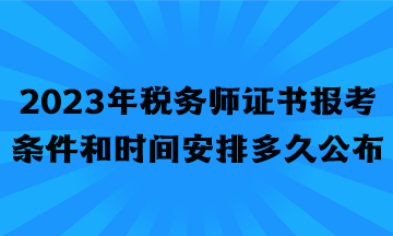 2023年稅務師證書報考條件和時間安排多久公布？