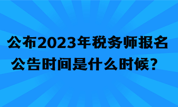 公布2023年稅務(wù)師報(bào)名公告時(shí)間是什么時(shí)候？