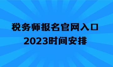 稅務(wù)師報名官網(wǎng)入口2023時間安排