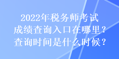 2022年稅務(wù)師考試成績查詢?nèi)肟谠谀睦?？查詢時間是什么時候？