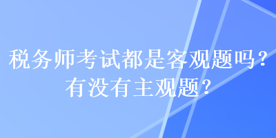 稅務師考試都是客觀題嗎？有沒有主觀題？