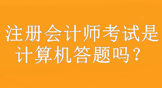 注冊(cè)會(huì)計(jì)師考試是計(jì)算機(jī)答題嗎？