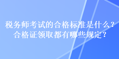 稅務師考試的合格標準是什么？合格證領取都有哪些規(guī)定？