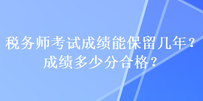 稅務師考試成績能保留幾年？成績多少分合格？