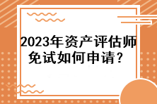 2023年資產(chǎn)評估師免試如何申請？